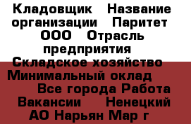 Кладовщик › Название организации ­ Паритет, ООО › Отрасль предприятия ­ Складское хозяйство › Минимальный оклад ­ 25 500 - Все города Работа » Вакансии   . Ненецкий АО,Нарьян-Мар г.